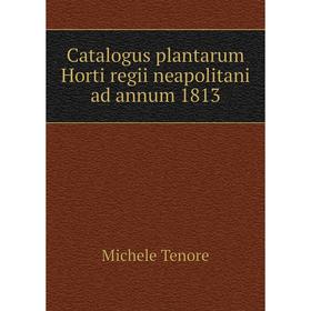 

Книга Catalogus plantarum Horti regii neapolitani ad annum 1813. Michele Tenore