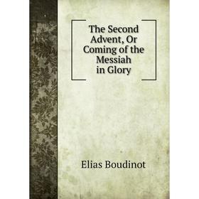 

Книга The Second Advent, Or Coming of the Messiah in Glory. Elias Boudinot