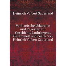 

Книга Vatikanische Urkunden und Regesten zur Geschichte Lothringens. Gesammelt und bearb. von Heinrich Volbert Sauerland. Heinrich Volbert Sauerland