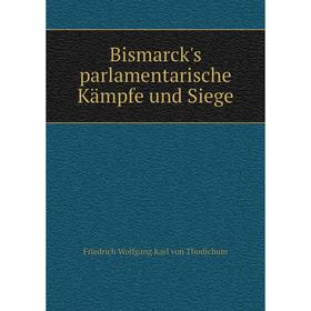 

Книга Bismarck's parlamentarische Kämpfe und Siege. Friedrich Wolfgang Karl von Thudichum