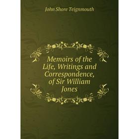 

Книга Memoirs of the Life, Writings and Correspondence, of Sir William Jones