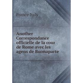 

Книга Another Correspondance officielle de la cour de Rome avec les agens de Buonaparte. France Italy