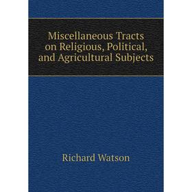 

Книга Miscellaneous Tracts on Religious, Political, and Agricultural Subjects