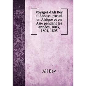 

Книга Voyages d'Ali Bey el Abbassi pseud. en Afrique et en Asie pendant les années, 1803, 1804, 1805. Ali Bey