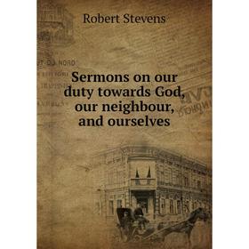 

Книга Sermons on our duty towards God, our neighbour, and ourselves. Robert Stevens