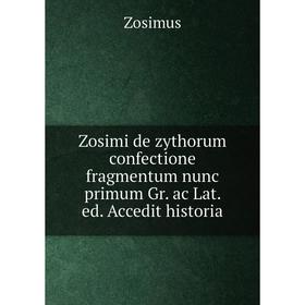 

Книга Zosimi de zythorum confectione fragmentum nunc primum Gr. ac Lat. ed. Accedit historia. Zosimus