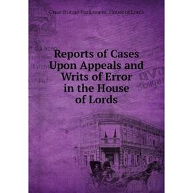

Книга Reports of Cases Upon Appeals and Writs of Error in the House of Lords. Great Britain Parliament. House of Lords