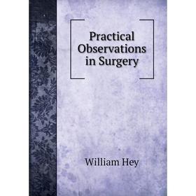 

Книга Practical Observations in Surgery. William Hey