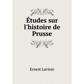 

Книга Études sur l'histoire de Prusse. Ernest Lavisse