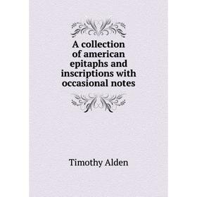 

Книга A collection of american epitaphs and inscriptions with occasional notes. Timothy Alden