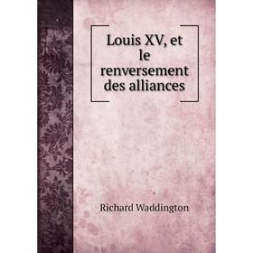 

Книга Louis XV, et le renversement des alliances