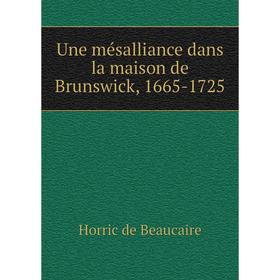 

Книга Une mésalliance dans la maison de Brunswick, 1665-1725. Horric de Beaucaire