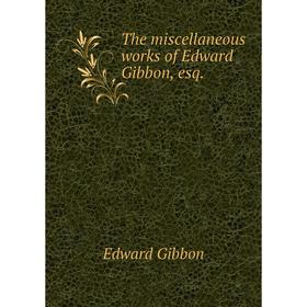 

Книга The miscellaneous works of Edward Gibbon, esq. Edward Gibbon