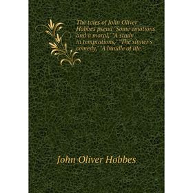 

Книга The tales of John Oliver Hobbes pseud Some emotions and a moral, A study in temptations, The sinner's comedy, A bundle of life. Hobbes John Oliv