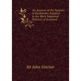 

Книга An Account of the Systems of Husbandry Adopted in the More Improved Districts of Scotland. John Sinclair