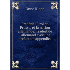 

Книга Frédéric II, roi de Prusse, et la nation allemande. Traduit de l'allemand avec une préf. et un appendice. Onno Klopp