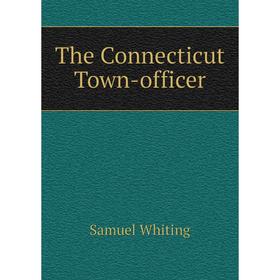 

Книга The Connecticut Town-officer. Samuel Whiting