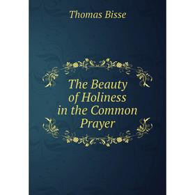 

Книга The Beauty of Holiness in the Common Prayer. Thomas Bisse