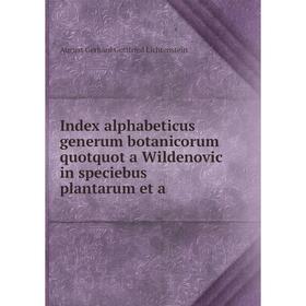 

Книга Index alphabeticus generum botanicorum quotquot a Wildenovic in speciebus plantarum et a. August Gerhard Gottfried Lichtenstein