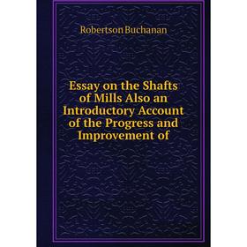 

Книга Essay on the Shafts of Mills Also an Introductory Account of the Progress and Improvement of. Robertson Buchanan