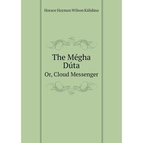 

Книга The Mégha DútaOr, Cloud Messenger. Horace Hayman Wilson Kālidāsa