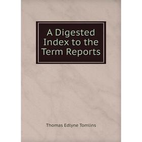 

Книга A Digested Index to the Term Reports. Thomas Edlyne Tomlins