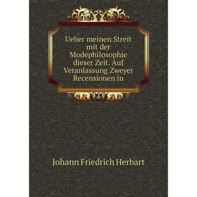 

Книга Ueber meinen Streit mit der Modephilosophie dieser Zeit. Auf Veranlassung Zweyer Recensionen in. Herbart Johann Friedrich