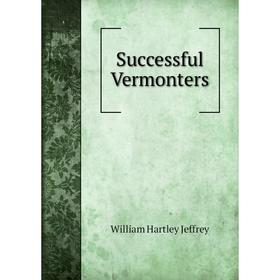 

Книга Successful Vermonters. William Hartley Jeffrey