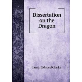 

Книга Dissertation on the Dragon. James Edward Clarke