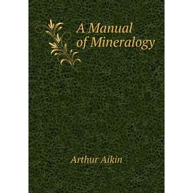 

Книга A Manual of Mineralogy. Arthur Aikin