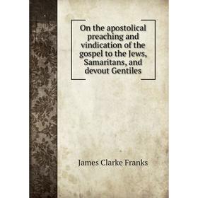 

Книга On the apostolical preaching and vindication of the gospel to the Jews, Samaritans, and devout Gentiles