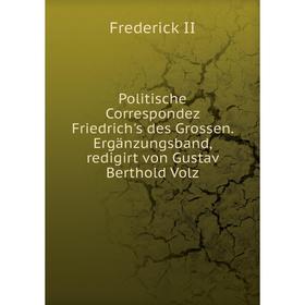 

Книга Politische Correspondez Friedrich's des Grossen. Ergänzungsband, redigirt von Gustav Berthold Volz. Frederick II