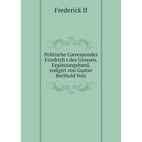 

Книга Politische Correspondez Friedrich's des Grossen. Ergänzungsband, redigirt von Gustav Berthold Volz. Frederick II