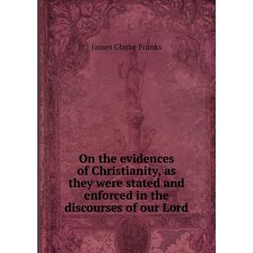 

Книга On the evidences of Christianity, as they were stated and enforced in the discourses of our Lord