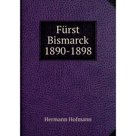 

Книга Fürst Bismarck 1890-1898. Hermann Hofmann
