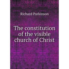 

Книга The constitution of the visible church of Christ. Richard Parkinson