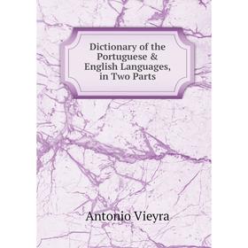 

Книга Dictionary of the Portuguese & English Languages, in Two Parts. Antonio Vieyra