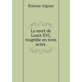 

Книга La mort de Louis XVI, tragédie en trois actes.