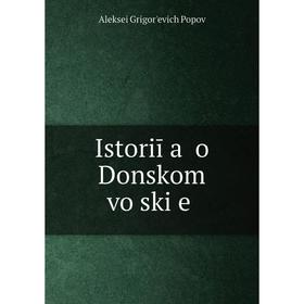 

Книга Istoriī a o Donskom vo ski e. Aleksei Grigorʹevich Popov