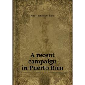 

Книга A recent campaign in Puerto Rico. Karl Stephen Hermann