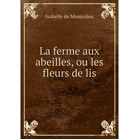 

Книга La ferme aux abeilles, ou les fleurs de lis