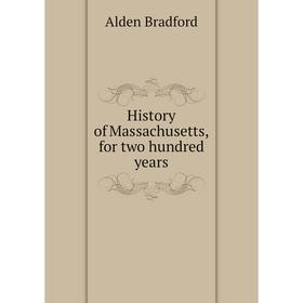 

Книга History of Massachusetts, for two hundred years. Alden Bradford