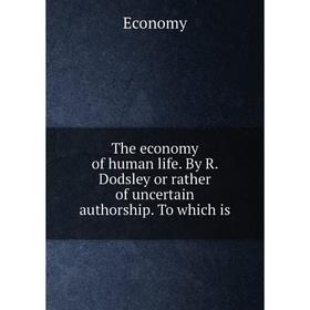 

Книга The economy of human life. By R. Dodsley or rather of uncertain authorship. To which is. Economy