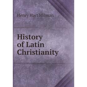 

Книга History of Latin Christianity. Henry Hart Milman