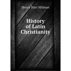 

Книга History of Latin Christianity. Henry Hart Milman