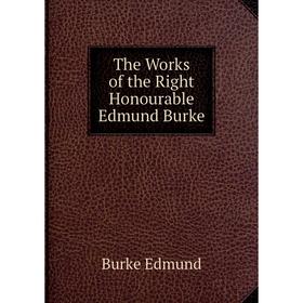 

Книга The Works of the Right Honourable Edmund Burke. Burke Edmund