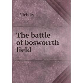 

Книга The battle of bosworrth field. J. Nichols