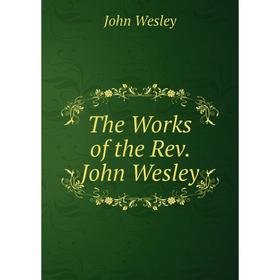 

Книга The Works of the Rev. John Wesley. John Wesley