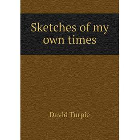 

Книга Sketches of my own times. David Turpie