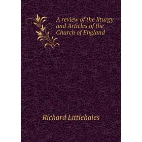 

Книга A review of the liturgy and Articles of the Church of England. Richard Littlehales